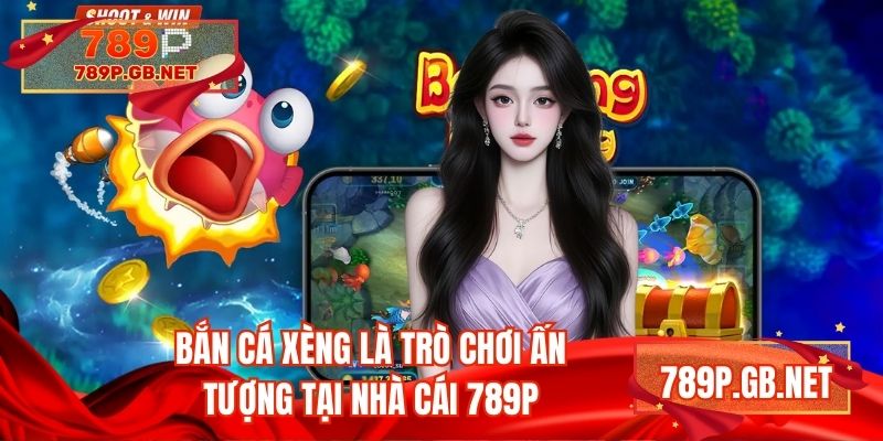 Bắn cá xèng là trò chơi ấn tượng tại nhà cái 789P