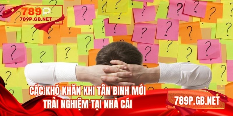 Các khó khăn khi tân binh mới trải nghiệm tại nhà cái
