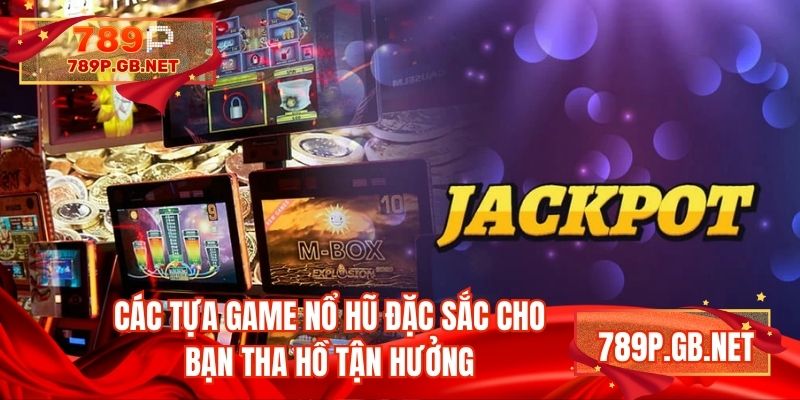 Các tựa game nổ hũ đặc sắc cho bạn tha hồ tận hưởng