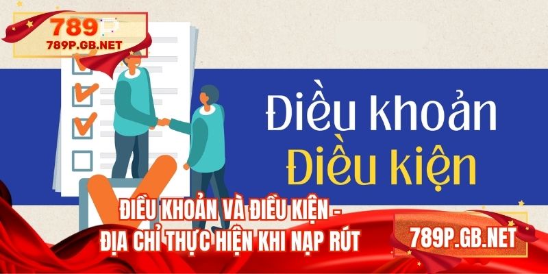 Điều khoản và điều kiện - Địa chỉ thực hiện khi nạp rút