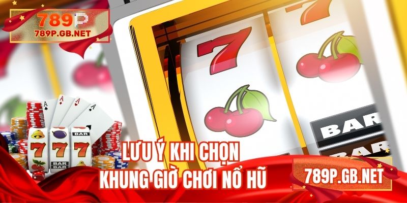 Lưu ý lựa chọn khung giờ chơi nổ hũ hiệu quả