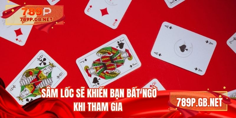 Sâm lốc sẽ khiến bạn bất ngờ khi tham gia