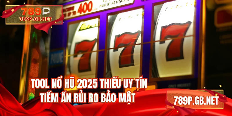 Tool nổ hũ 2025 thiếu uy tín tiềm ẩn rủi ro bảo mật 